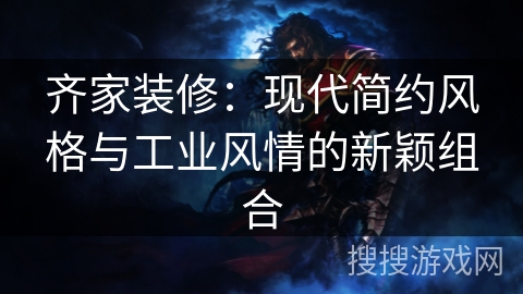 齐家装修:现代简约风格与工业风情的新颖组合 齐家装修:现代简约风格与工业风情的新颖组合