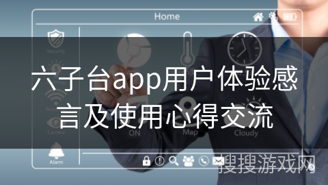 六子台app用户体验感言及使用心得交流