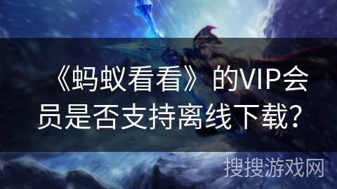 《蚂蚁看看》的VIP会员是否支持离线下载？