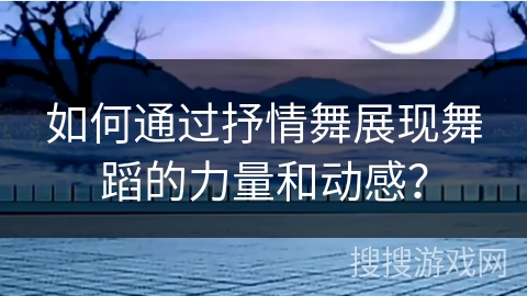 如何通过抒情舞展现舞蹈的力量和动感？