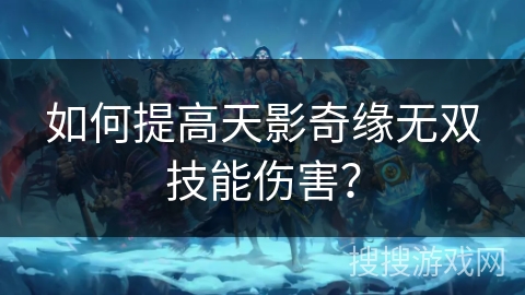 如何提高天影奇缘无双技能伤害？