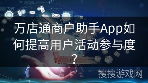 万店通商户助手App如何提高用户活动参与度？