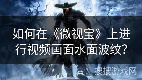 如何在《微视宝》上进行视频画面水面波纹？