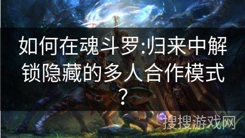 如何在魂斗罗:归来中解锁隐藏的多人合作模式？