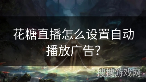 花糖直播怎么设置自动播放广告？