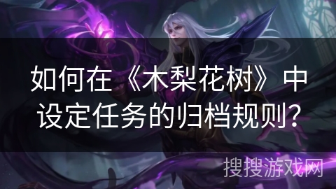 如何在《木梨花树》中设定任务的归档规则？