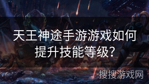 天王神途手游游戏如何提升技能等级? 天王神途手游游戏如何提升技能等级?