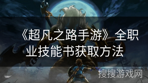 《超凡之路手游》全职业技能书获取方法 《超凡之路手游》全职业技能书获取方法