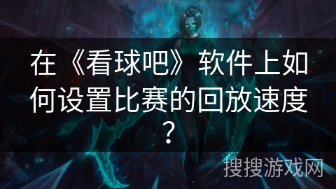 在《看球吧》软件上如何设置比赛的回放速度？