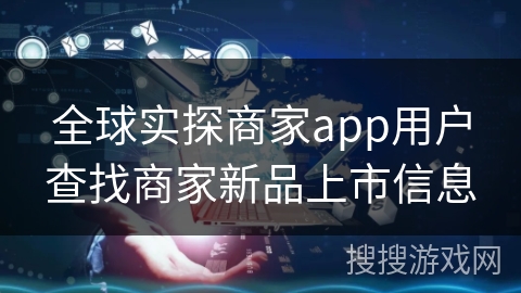 全球实探商家app用户查找商家新品上市信息 全球实探商家app用户查找商家新品上市信息