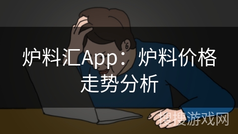 炉料汇App：炉料价格走势分析