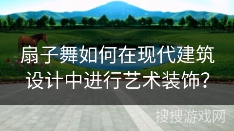 扇子舞如何在现代建筑设计中进行艺术装饰？