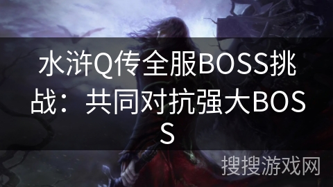 水浒Q传全服BOSS挑战：共同对抗强大BOSS