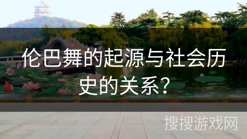 伦巴舞的起源与社会历史的关系？