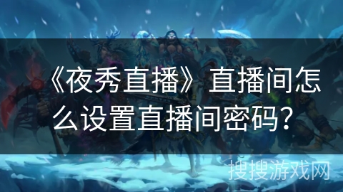 《夜秀直播》直播间怎么设置直播间密码？