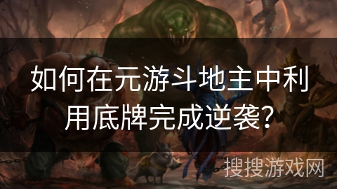 如何在元游斗地主中利用底牌完成逆袭? 如何在元游斗地主中利用底牌完成逆袭?