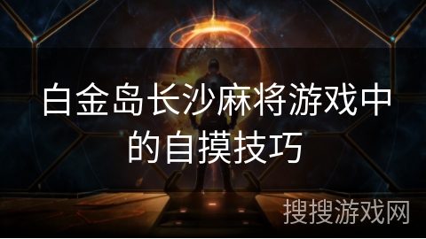 白金岛长沙麻将游戏中的自摸技巧