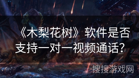 《木梨花树》软件是否支持一对一视频通话？