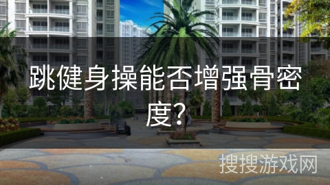 跳健身操能否增强骨密度？