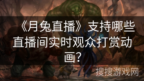 《月兔直播》支持哪些直播间实时观众打赏动画? 《月兔直播》支持哪些直播间实时观众打赏动画?