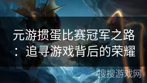 元游掼蛋比赛冠军之路:追寻游戏背后的荣耀 元游掼蛋比赛冠军之路:追寻游戏背后的荣耀