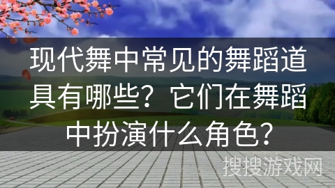 现代舞中常见的舞蹈道具有哪些？它们在舞蹈中扮演什么角色？