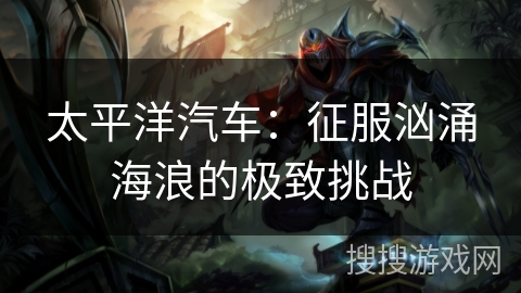 太平洋汽车：征服汹涌海浪的极致挑战