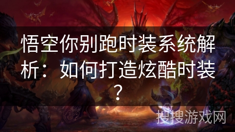 悟空你别跑时装系统解析:如何打造炫酷时装? 悟空你别跑时装系统解析:如何打造炫酷时装?