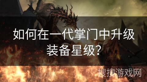 如何在一代掌门中升级装备星级? 如何在一代掌门中升级装备星级?