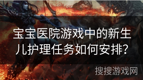 宝宝医院游戏中的新生儿护理任务如何安排？
