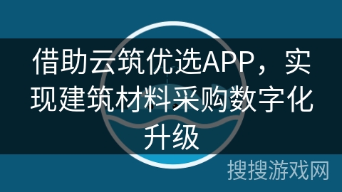 借助云筑优选APP，实现建筑材料采购数字化升级