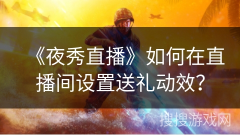 《夜秀直播》如何在直播间设置送礼动效？
