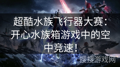 超酷水族飞行器大赛:开心水族箱游戏中的空中竞速! 超酷水族飞行器大赛:开心水族箱游戏中的空中竞速!