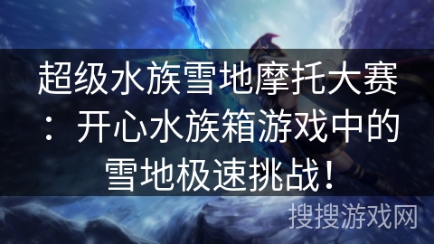 超级水族雪地摩托大赛:开心水族箱游戏中的雪地极速挑战! 超级水族雪地摩托大赛:开心水族箱游戏中的雪地极速挑战!