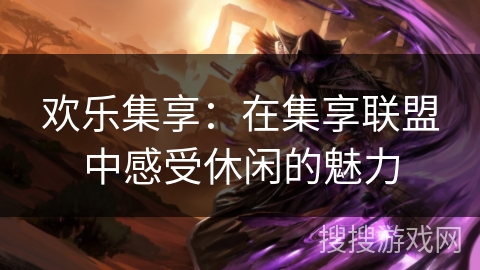 欢乐集享：在集享联盟中感受休闲的魅力