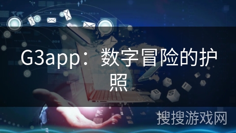 G3app:数字冒险的护照 G3app:数字冒险的护照