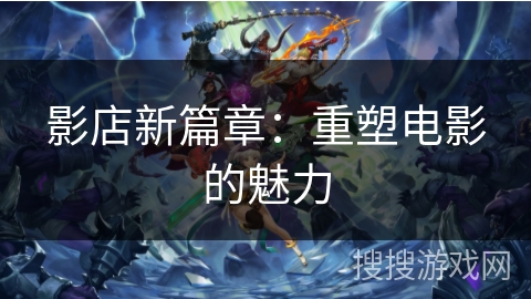影店新篇章：重塑电影的魅力