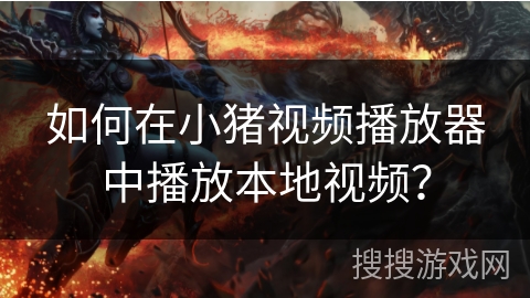 如何在小猪视频播放器中播放本地视频？