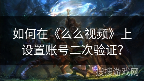 如何在《么么视频》上设置账号二次验证？