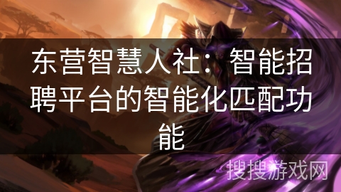 东营智慧人社:智能招聘平台的智能化匹配功能 东营智慧人社:智能招聘平台的智能化匹配功能