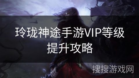 玲珑神途手游VIP等级提升攻略 玲珑神途手游VIP等级提升攻略