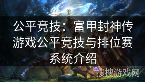 公平竞技：富甲封神传游戏公平竞技与排位赛系统介绍