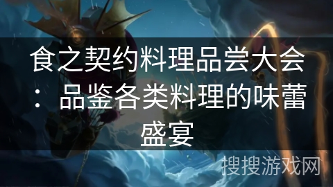 食之契约料理品尝大会：品鉴各类料理的味蕾盛宴