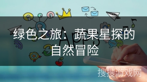 绿色之旅：蔬果星探的自然冒险