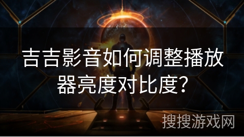 吉吉影音如何调整播放器亮度对比度? 吉吉影音如何调整播放器亮度对比度?