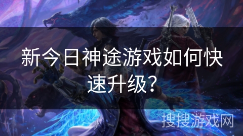新今日神途游戏如何快速升级？