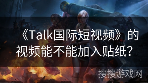 《Talk国际短视频》的视频能不能加入贴纸？
