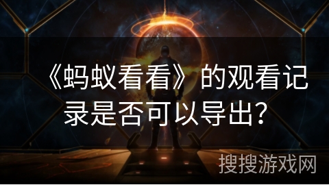 《蚂蚁看看》的观看记录是否可以导出？