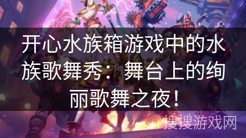 开心水族箱游戏中的水族歌舞秀：舞台上的绚丽歌舞之夜！