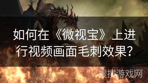 如何在《微视宝》上进行视频画面毛刺效果？